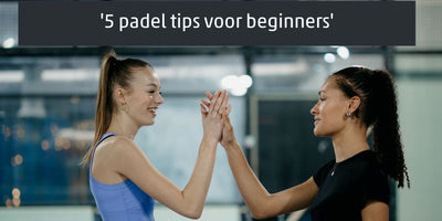 5 padel tips voor beginners