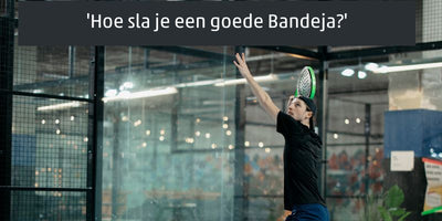 Hoe sla je een goede Bandeja in padel?